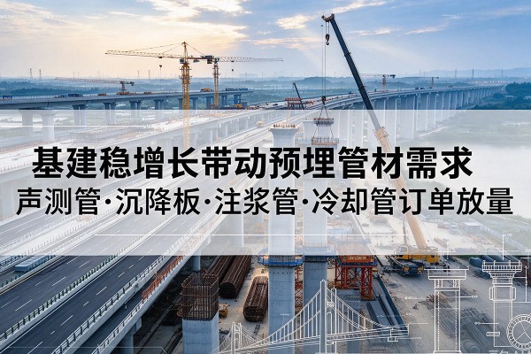 广陵基建稳增长带动预埋监测管材需求，声测管、沉降板、注浆管订单持续放量