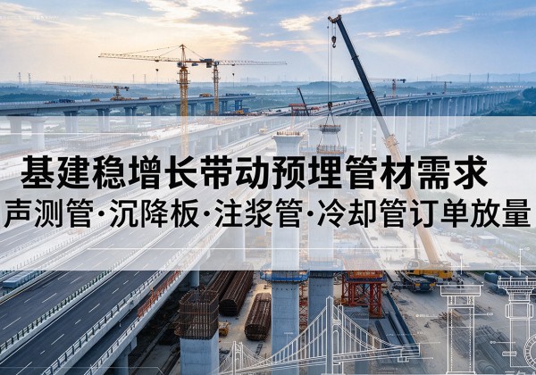 广陵基建稳增长带动预埋监测管材需求，声测管、沉降板、注浆管订单持续放量