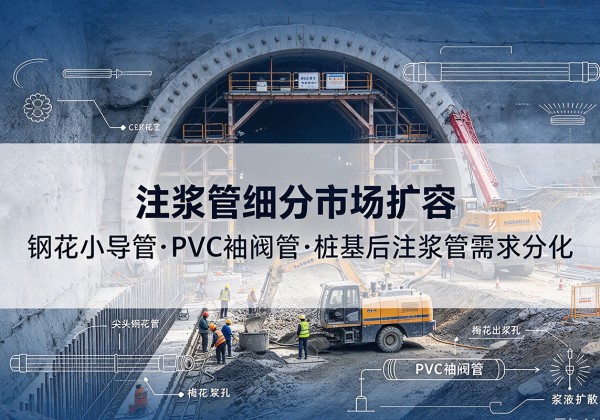广陵注浆管细分市场扩容，隧道钢花小导管、PVC 袖阀管、桩基后注浆管需求分化